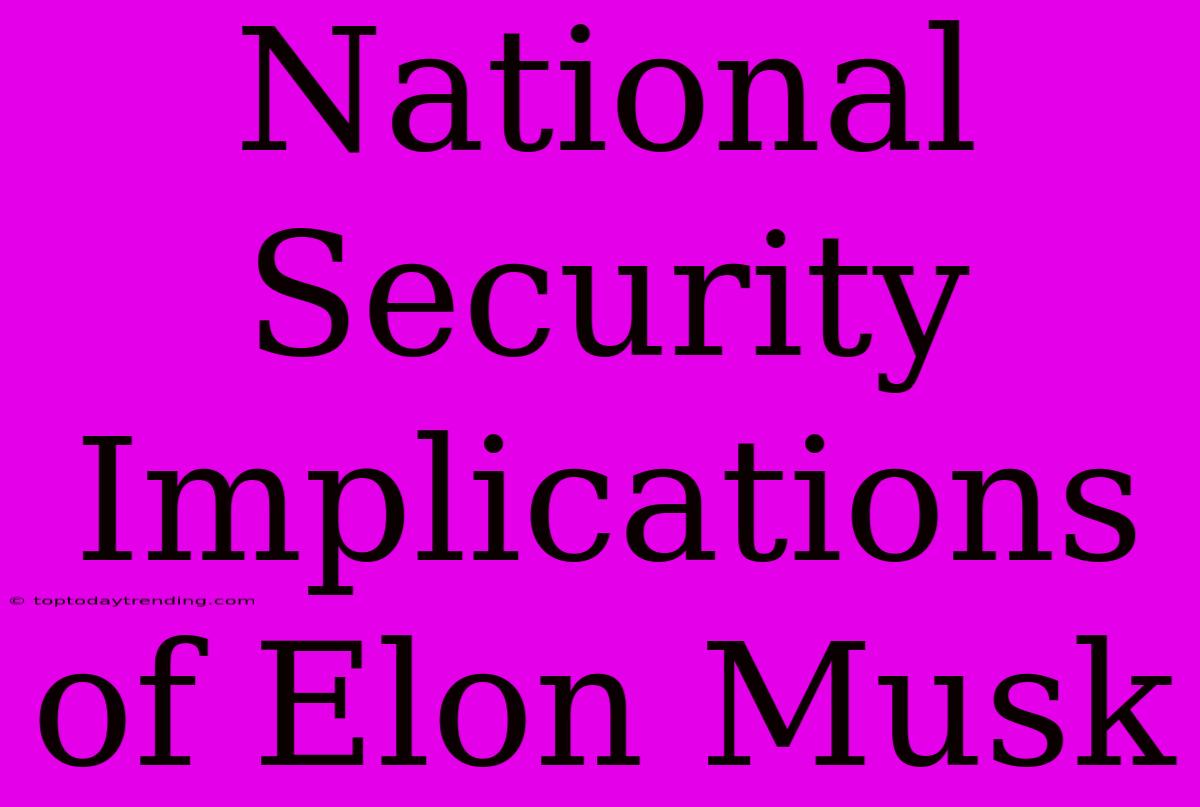 National Security Implications Of Elon Musk