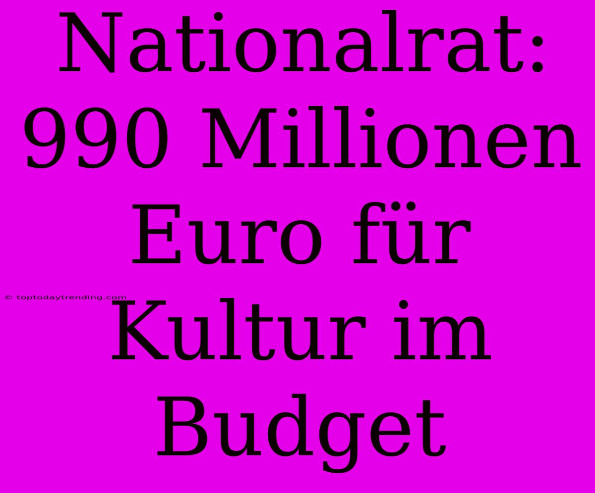 Nationalrat: 990 Millionen Euro Für Kultur Im Budget