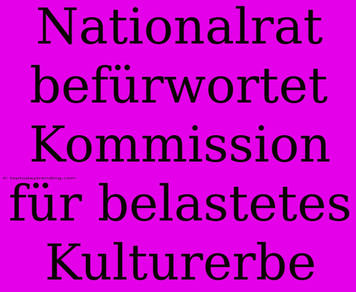 Nationalrat Befürwortet Kommission Für Belastetes Kulturerbe