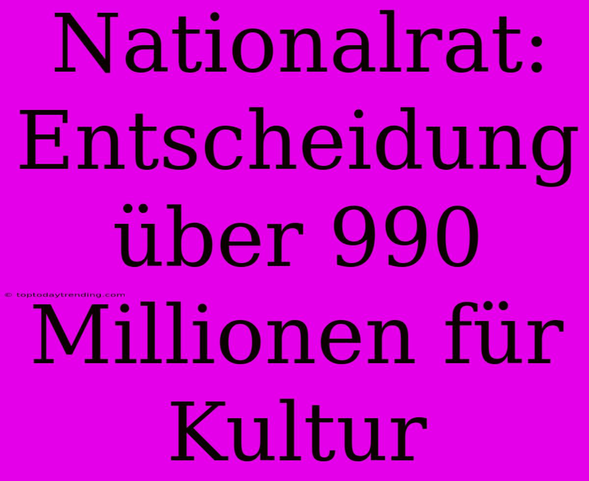 Nationalrat: Entscheidung Über 990 Millionen Für Kultur