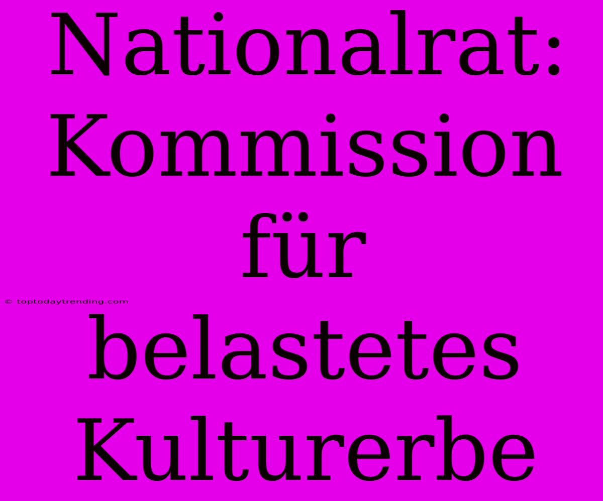 Nationalrat: Kommission Für Belastetes Kulturerbe