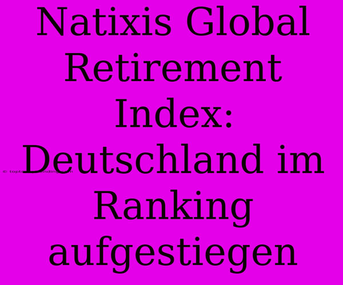 Natixis Global Retirement Index: Deutschland Im Ranking Aufgestiegen