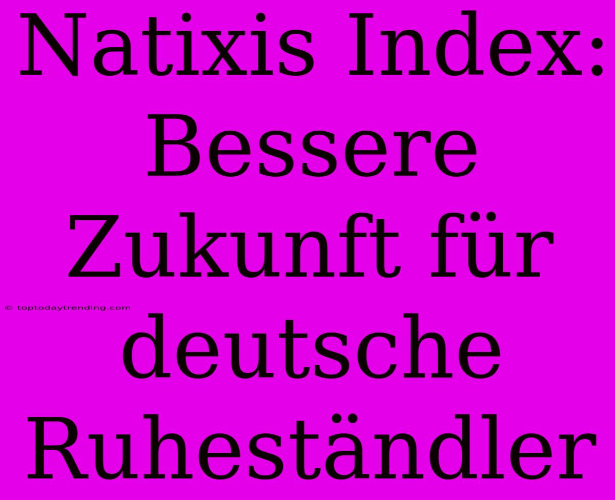 Natixis Index: Bessere Zukunft Für Deutsche Ruheständler