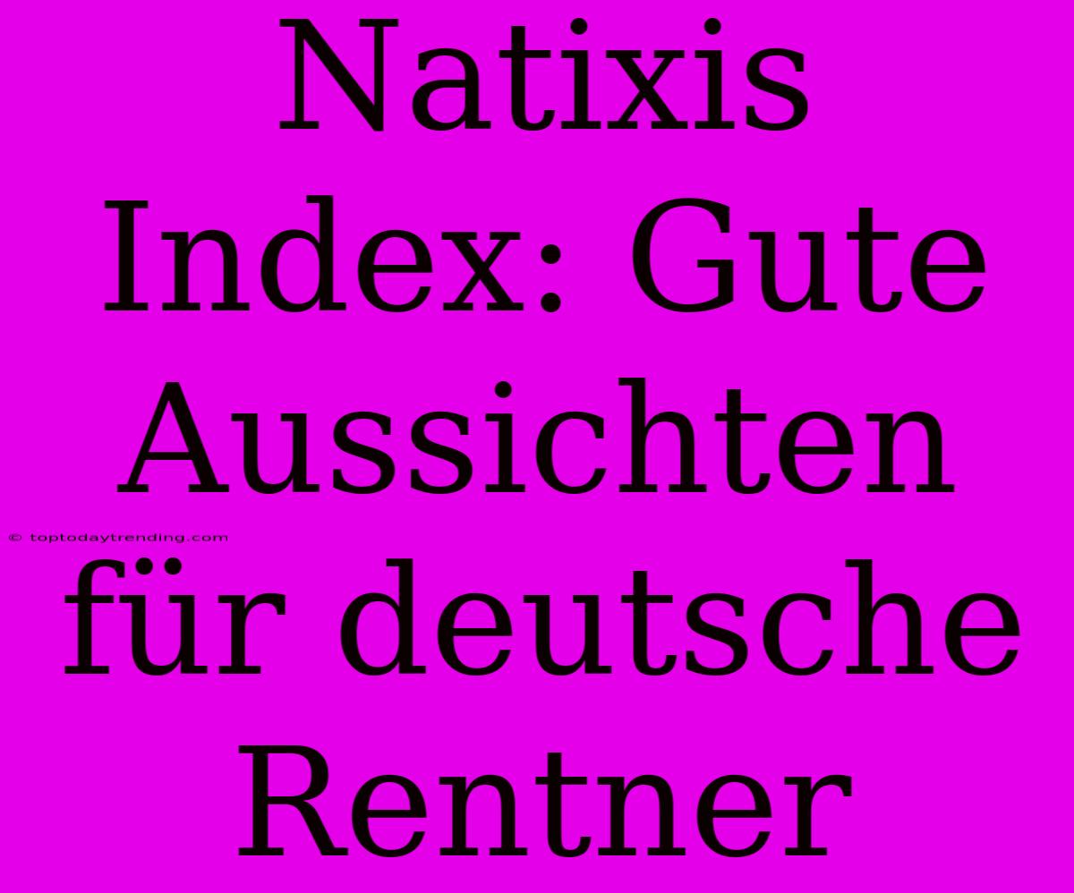 Natixis Index: Gute Aussichten Für Deutsche Rentner