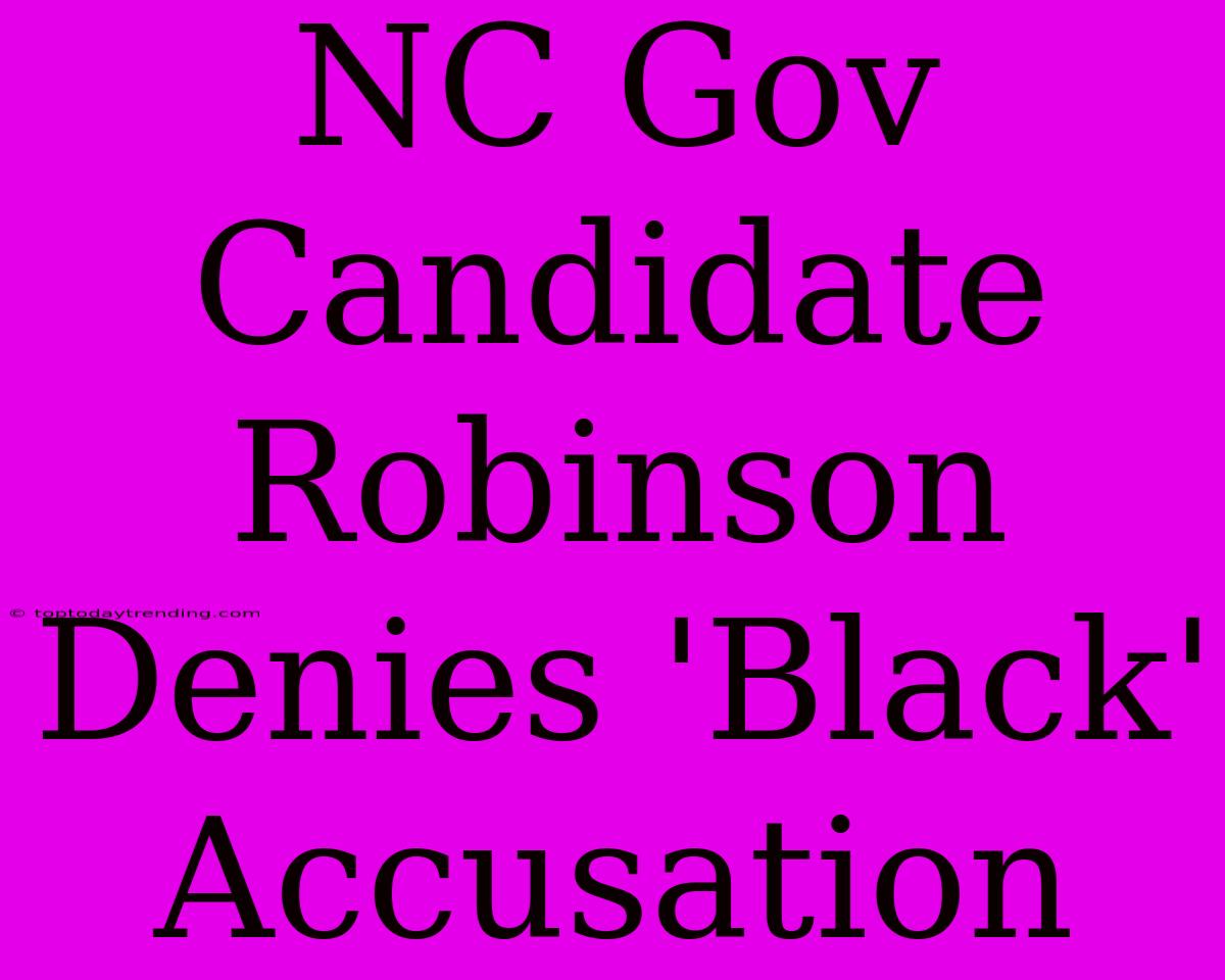 NC Gov Candidate Robinson Denies 'Black' Accusation