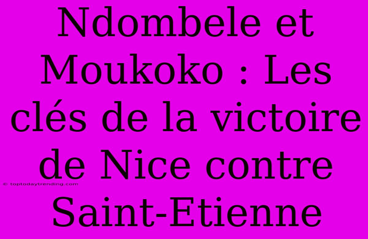 Ndombele Et Moukoko : Les Clés De La Victoire De Nice Contre Saint-Etienne