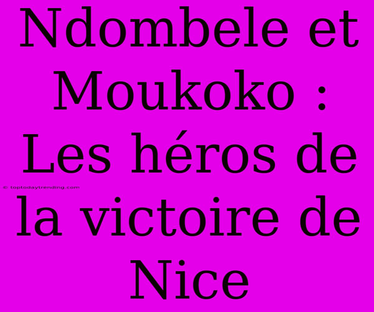 Ndombele Et Moukoko : Les Héros De La Victoire De Nice