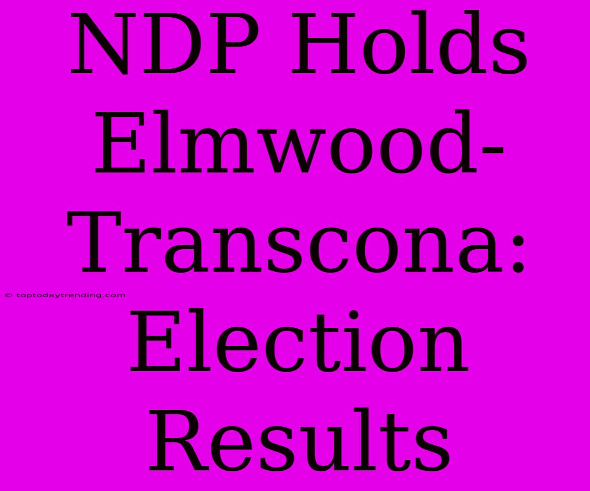 NDP Holds Elmwood-Transcona: Election Results