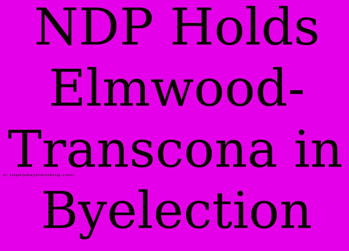 NDP Holds Elmwood-Transcona In Byelection