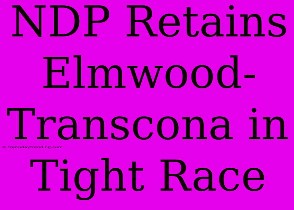 NDP Retains Elmwood-Transcona In Tight Race