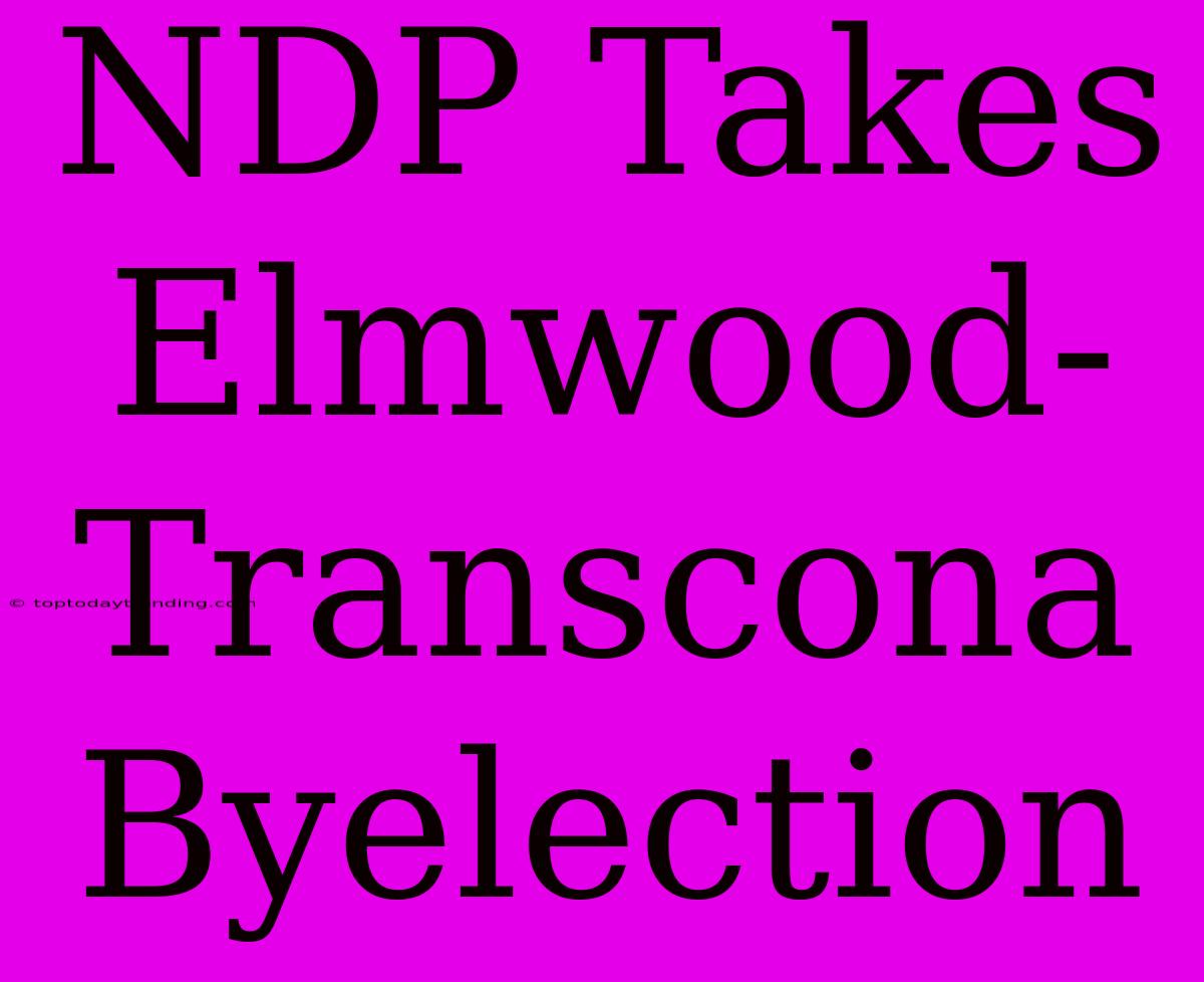 NDP Takes Elmwood-Transcona Byelection