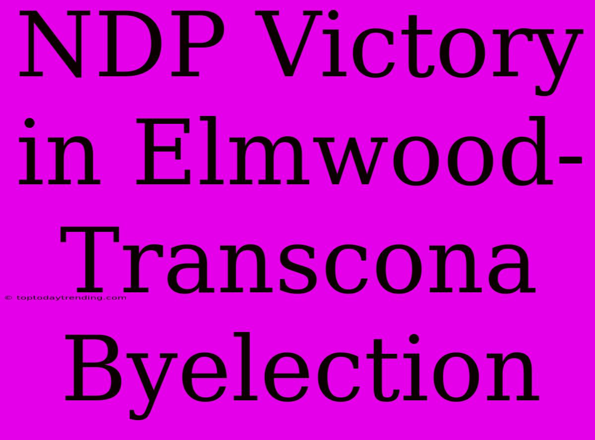 NDP Victory In Elmwood-Transcona Byelection