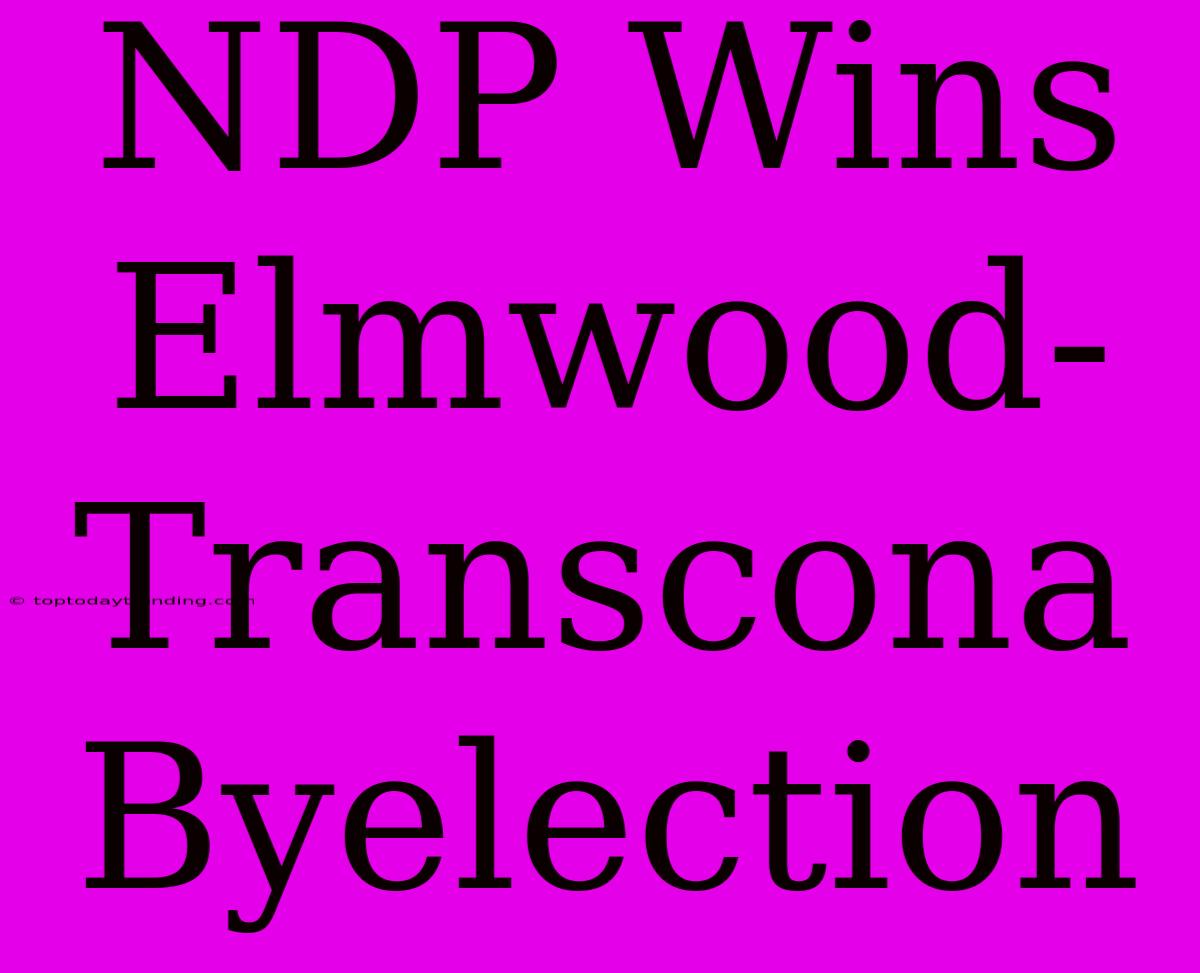 NDP Wins Elmwood-Transcona Byelection