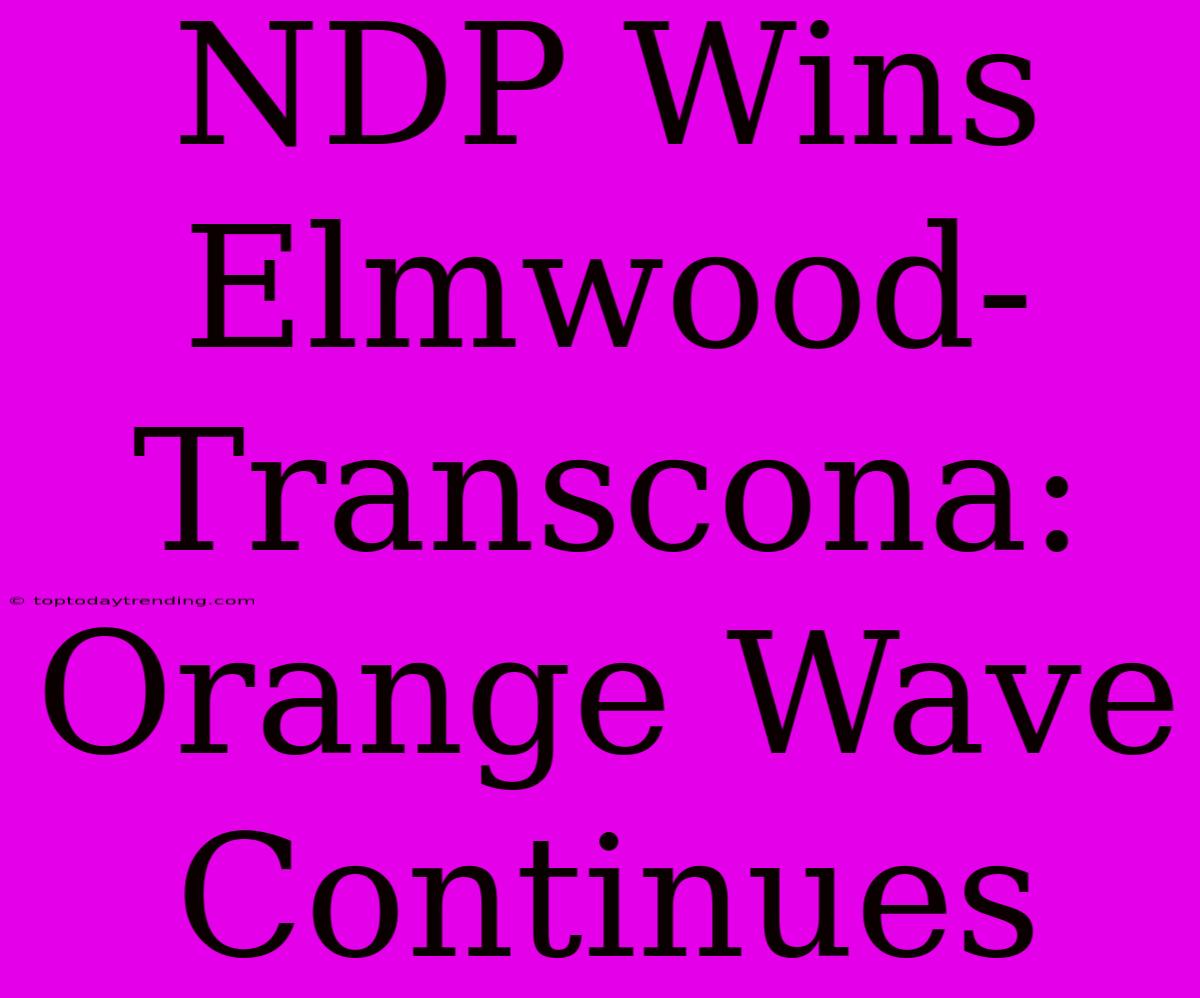 NDP Wins Elmwood-Transcona: Orange Wave Continues