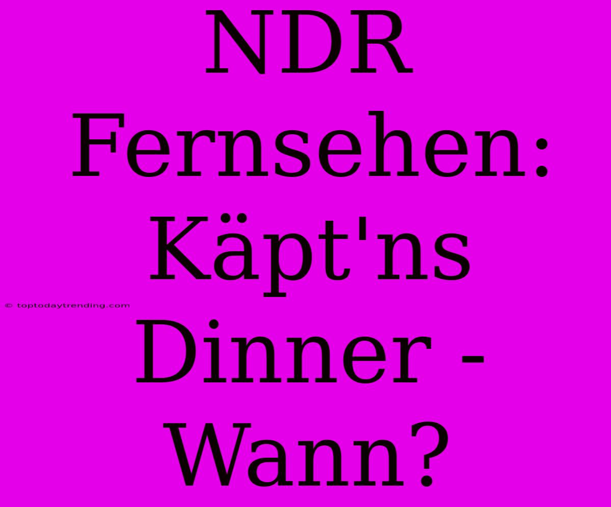 NDR Fernsehen: Käpt'ns Dinner - Wann?