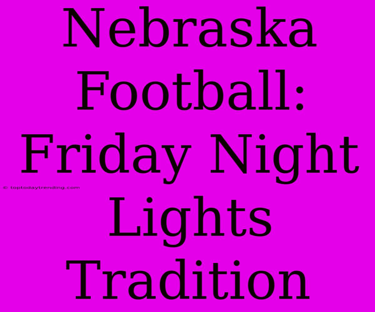 Nebraska Football: Friday Night Lights Tradition