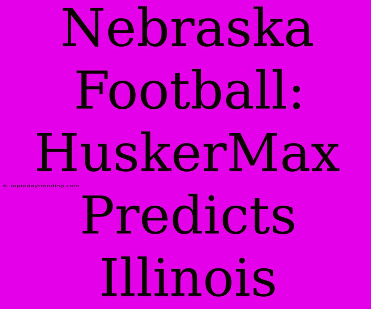 Nebraska Football: HuskerMax Predicts Illinois