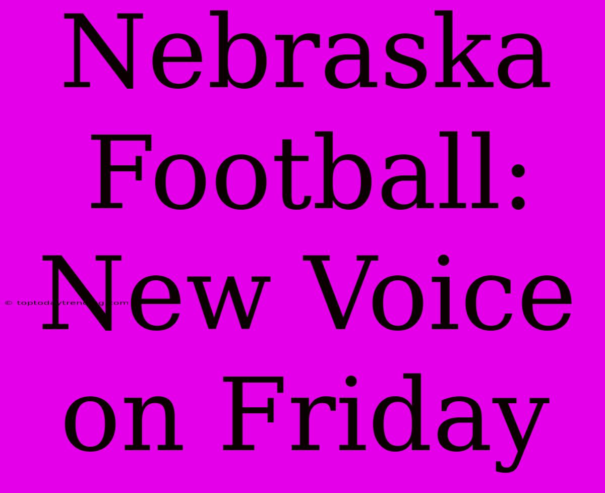 Nebraska Football: New Voice On Friday