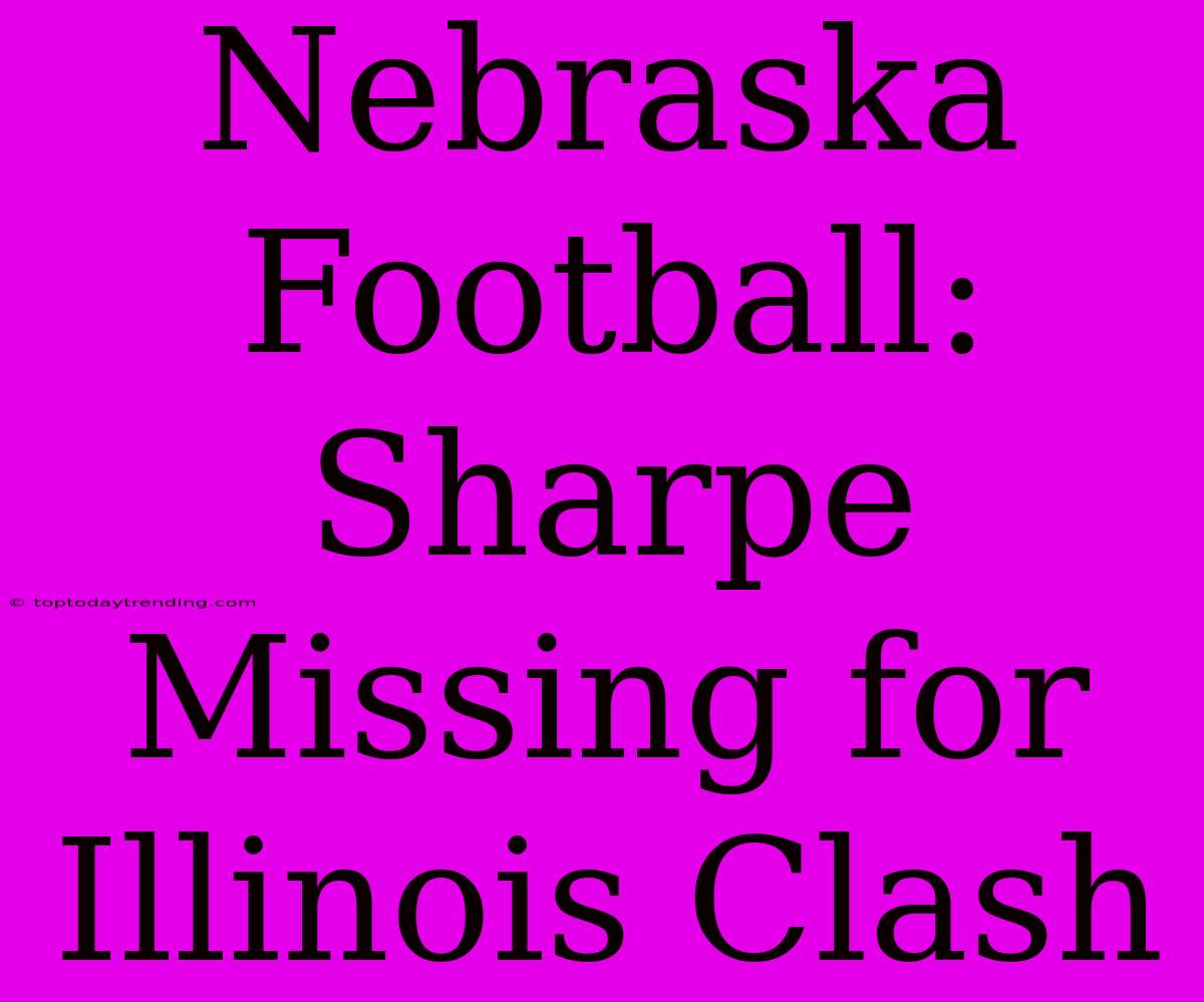 Nebraska Football: Sharpe Missing For Illinois Clash