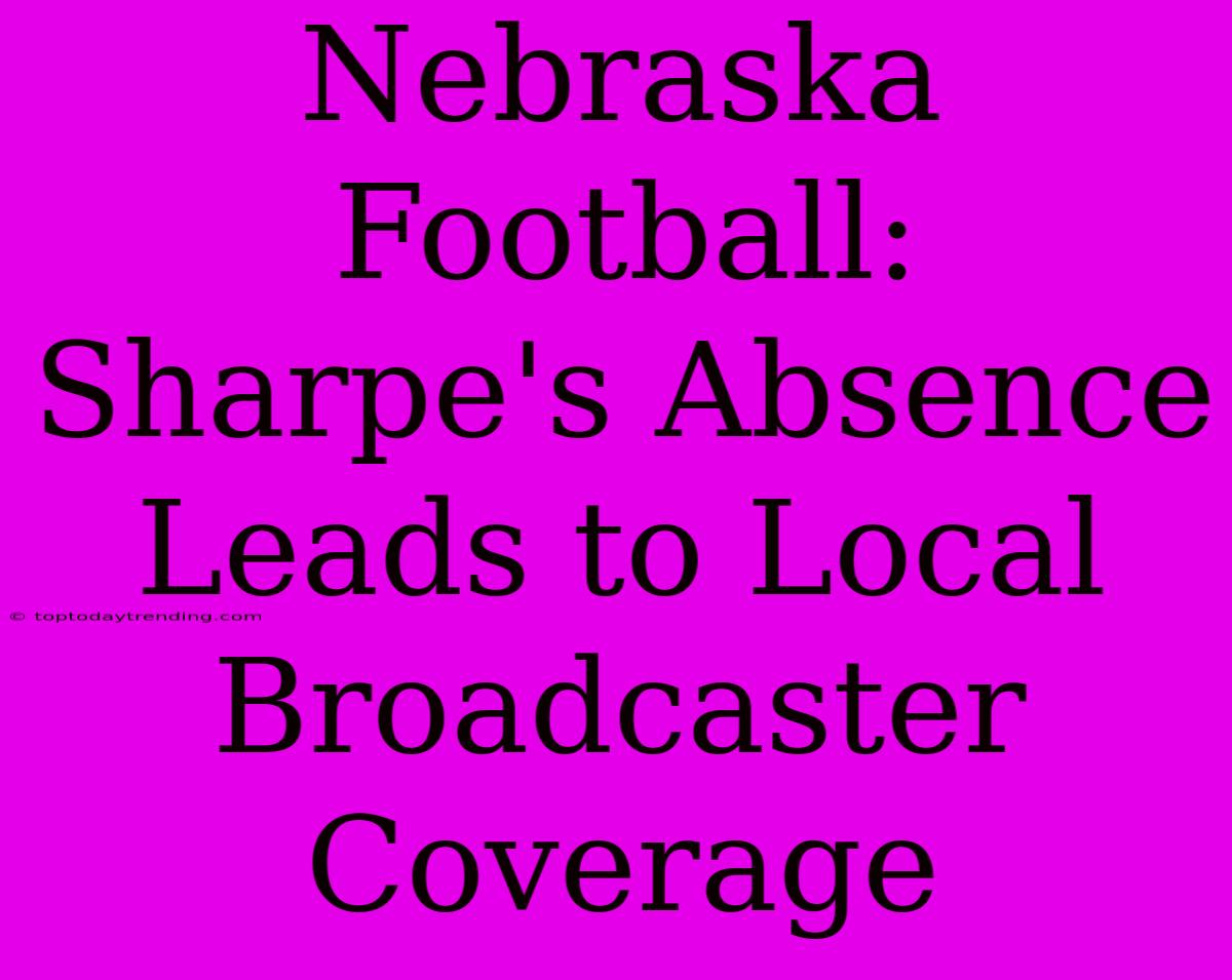 Nebraska Football: Sharpe's Absence Leads To Local Broadcaster Coverage