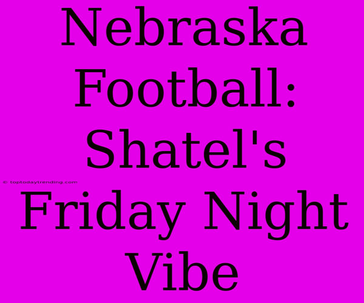 Nebraska Football: Shatel's Friday Night Vibe