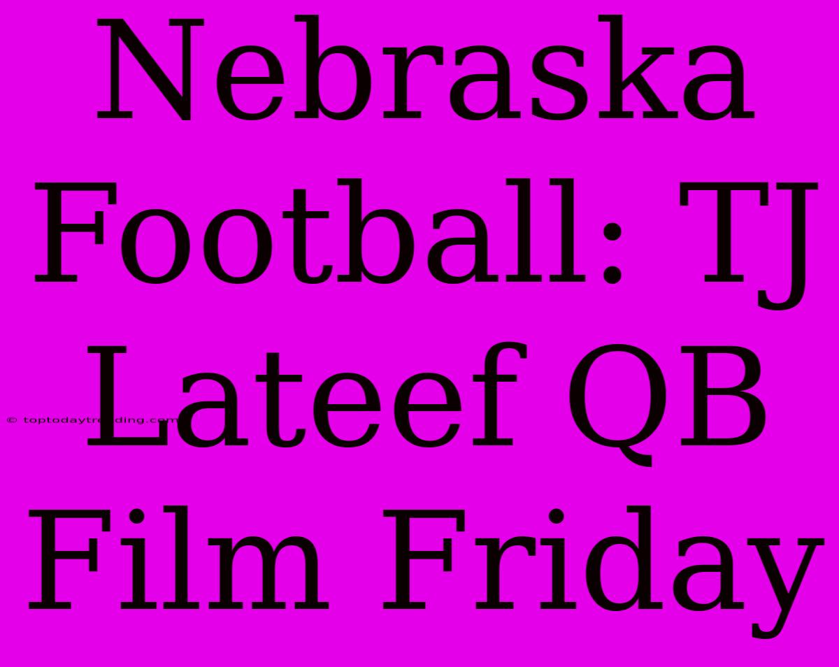 Nebraska Football: TJ Lateef QB Film Friday