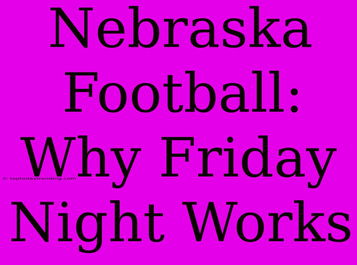 Nebraska Football: Why Friday Night Works