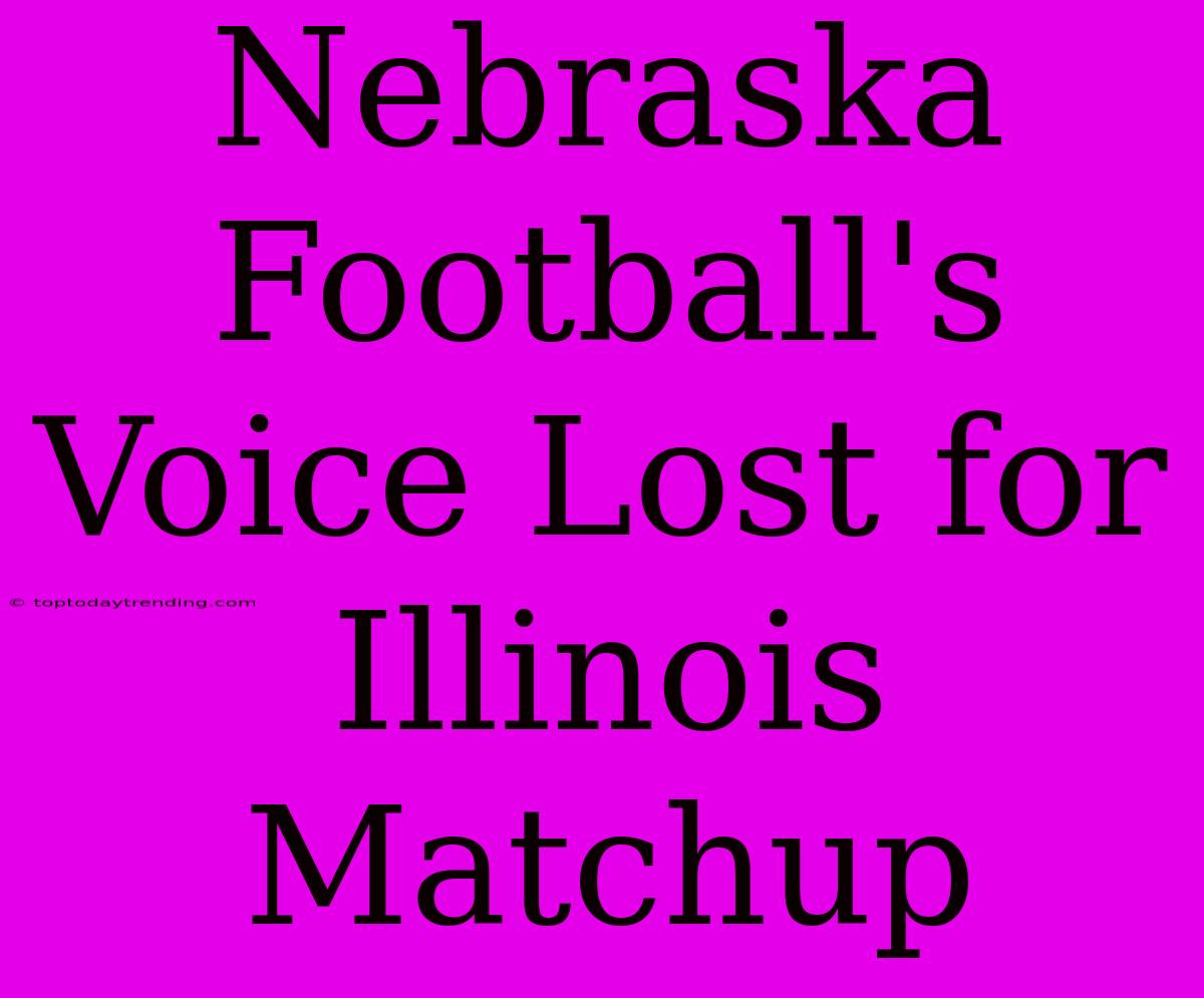 Nebraska Football's Voice Lost For Illinois Matchup