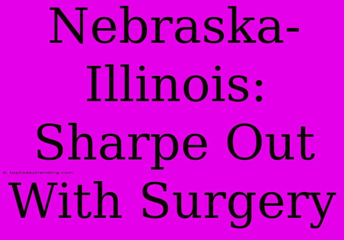 Nebraska-Illinois: Sharpe Out With Surgery