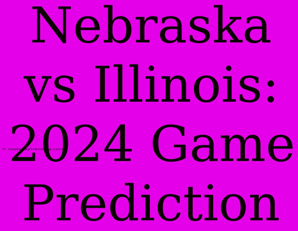 Nebraska Vs Illinois: 2024 Game Prediction