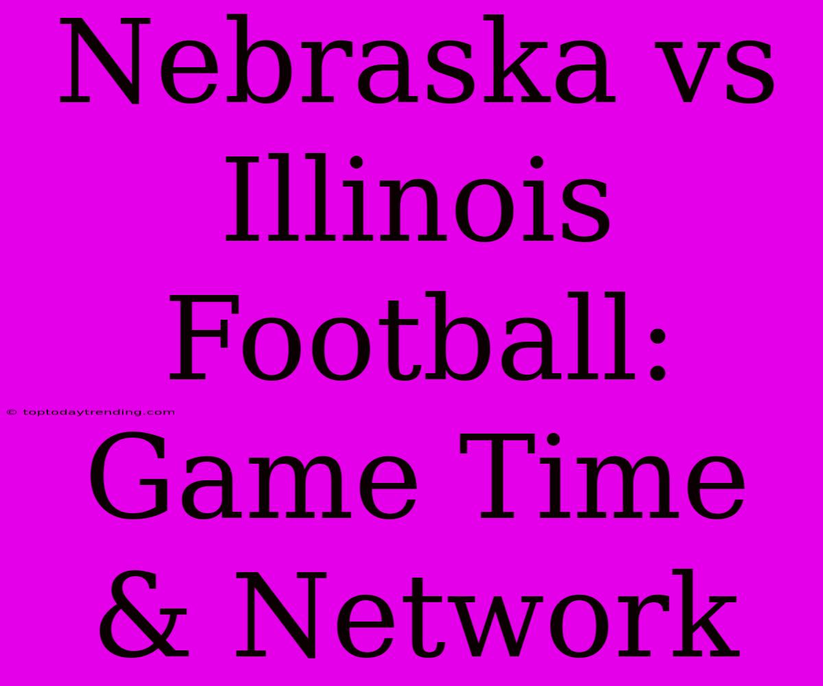 Nebraska Vs Illinois Football: Game Time & Network