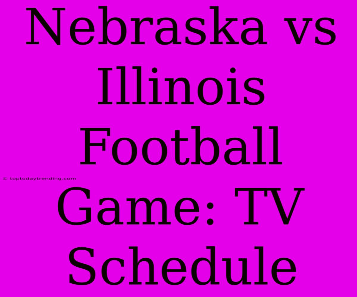 Nebraska Vs Illinois Football Game: TV Schedule