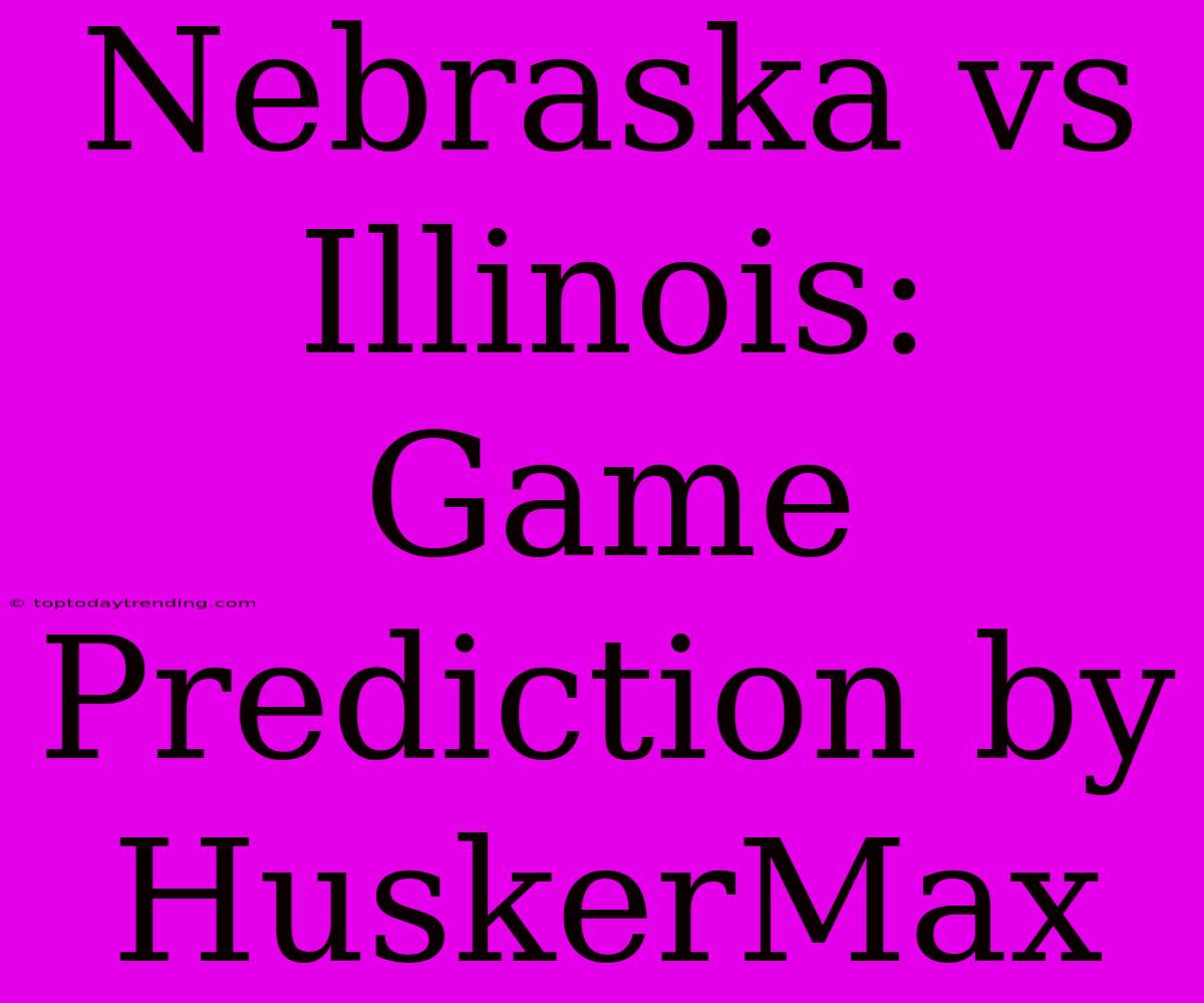 Nebraska Vs Illinois:  Game Prediction By HuskerMax