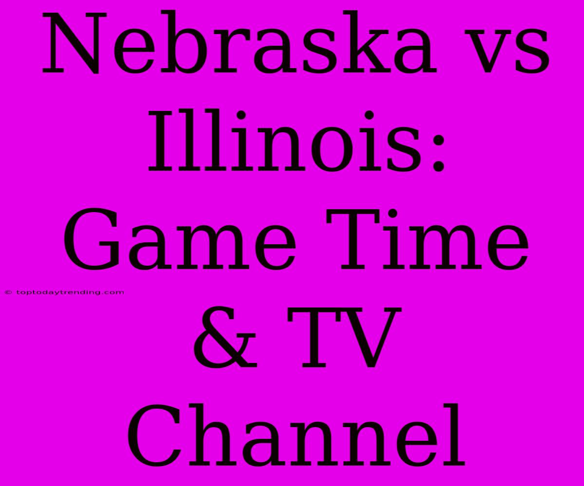 Nebraska Vs Illinois: Game Time & TV Channel