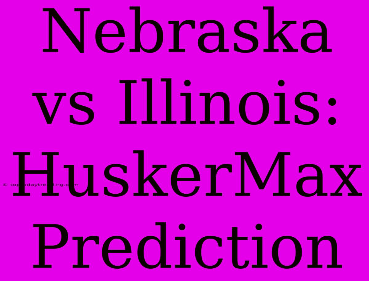 Nebraska Vs Illinois: HuskerMax Prediction