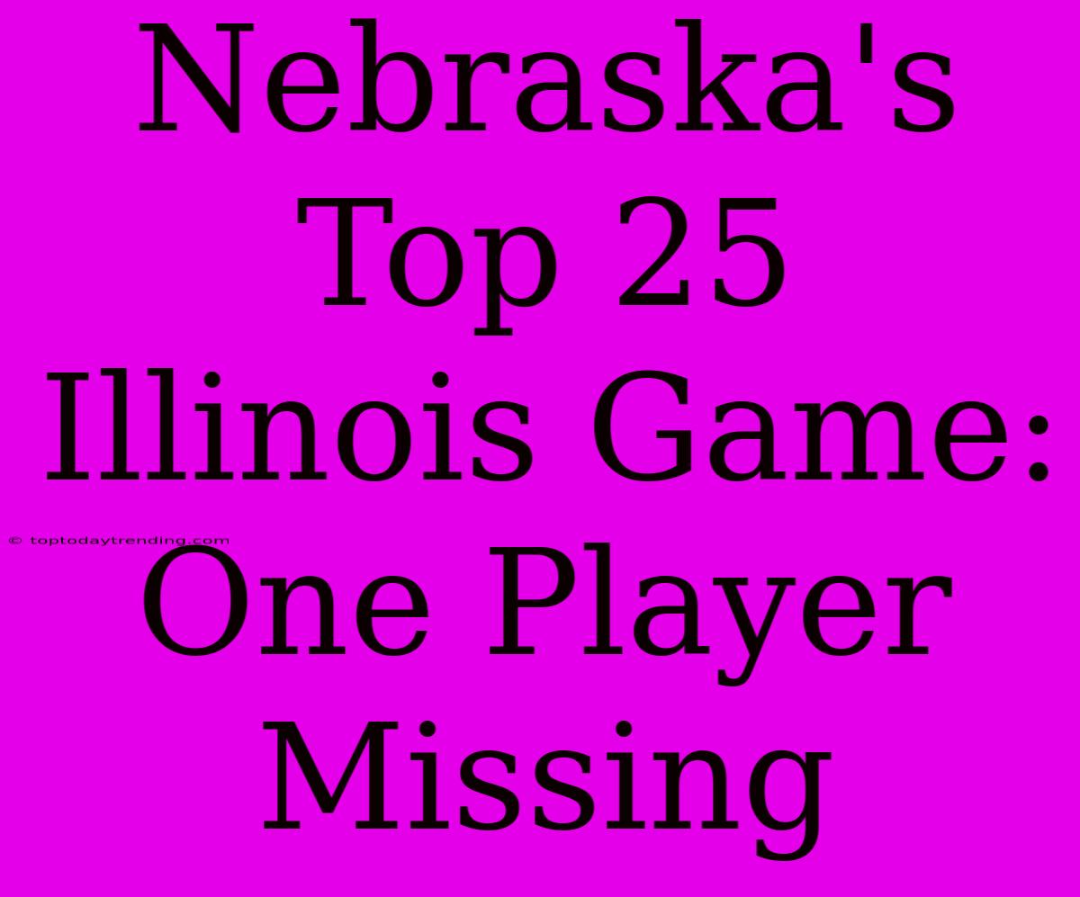 Nebraska's Top 25 Illinois Game: One Player Missing