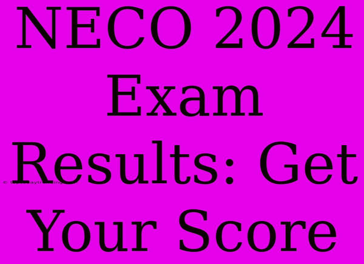 NECO 2024 Exam Results: Get Your Score