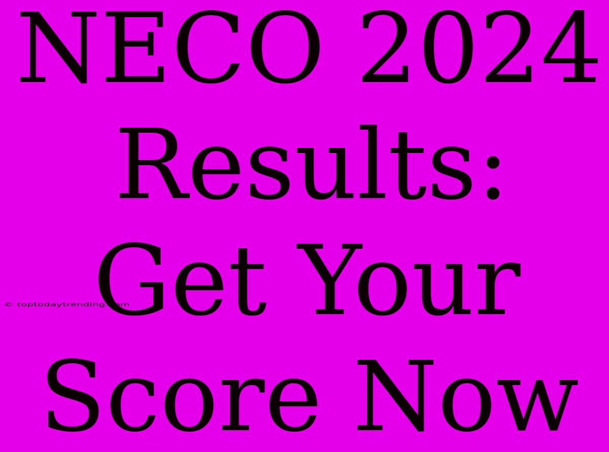 NECO 2024 Results: Get Your Score Now