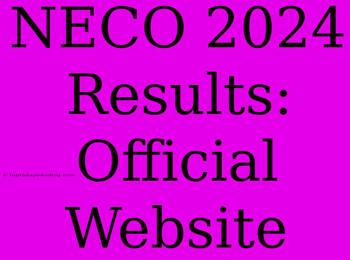 NECO 2024 Results: Official Website