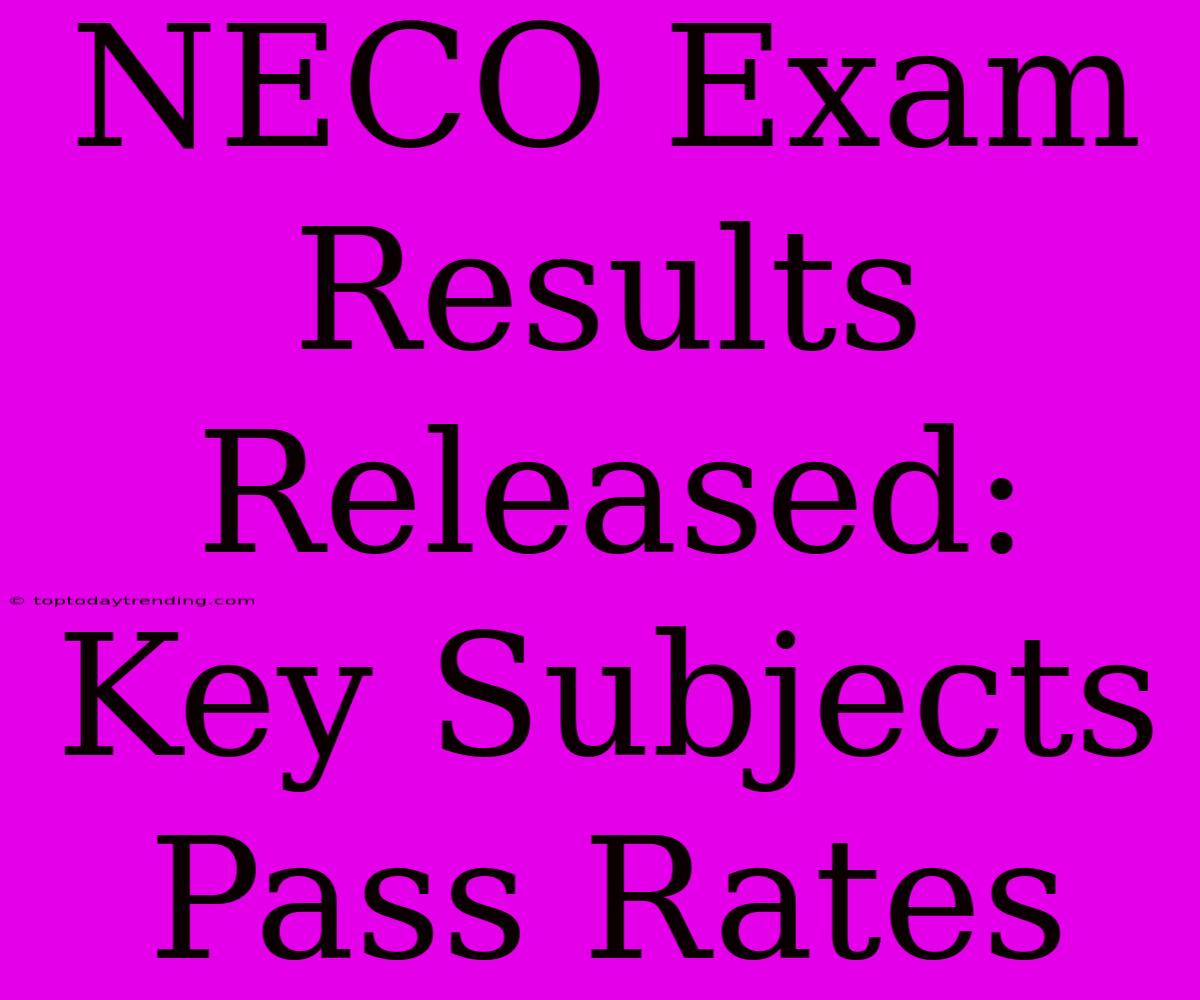 NECO Exam Results Released: Key Subjects Pass Rates