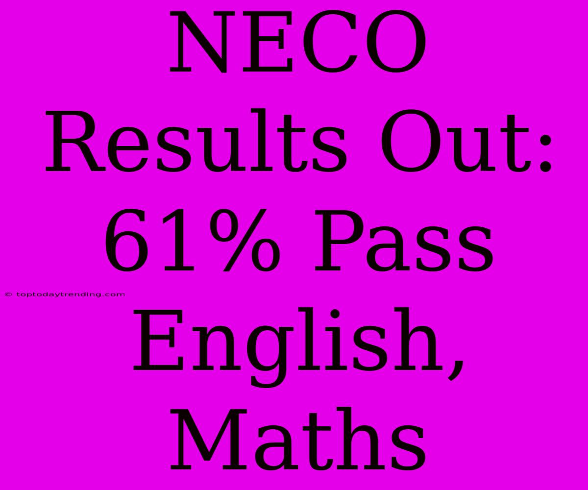 NECO Results Out: 61% Pass English, Maths