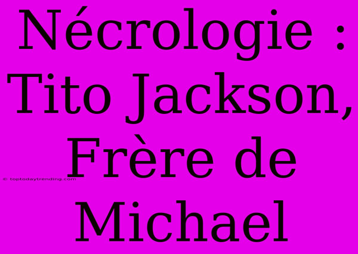 Nécrologie : Tito Jackson, Frère De Michael