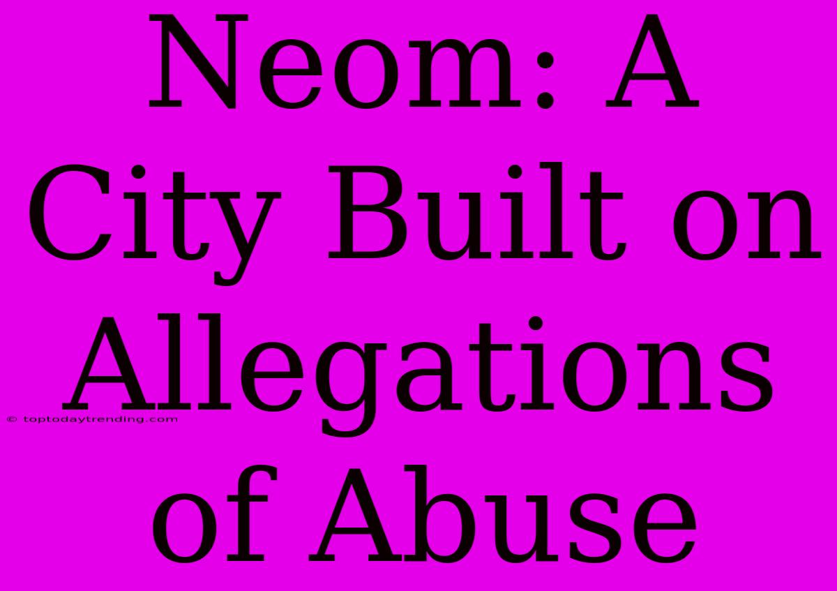 Neom: A City Built On Allegations Of Abuse