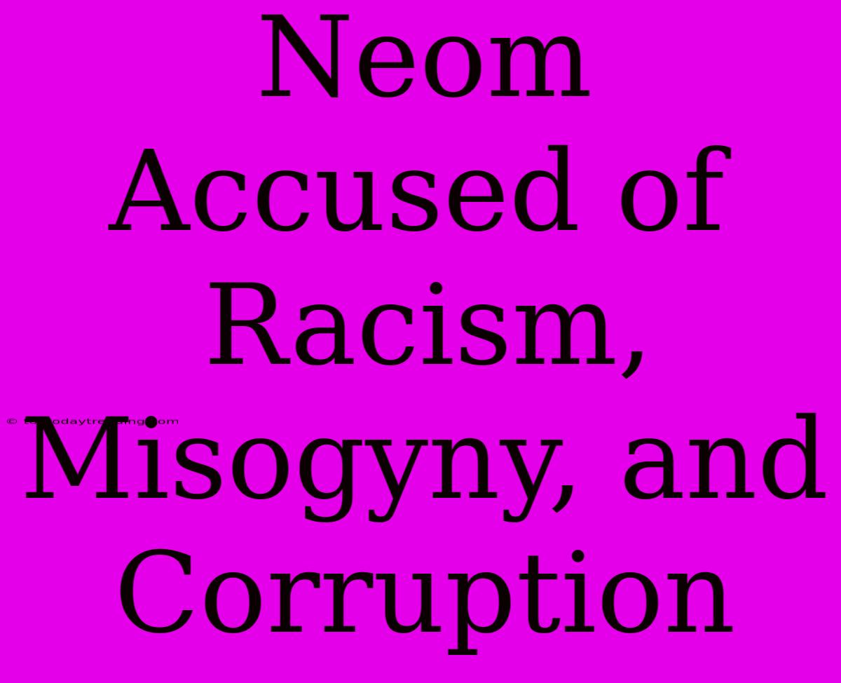 Neom Accused Of Racism, Misogyny, And Corruption