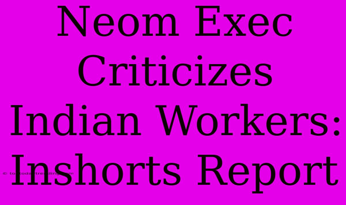 Neom Exec Criticizes Indian Workers: Inshorts Report