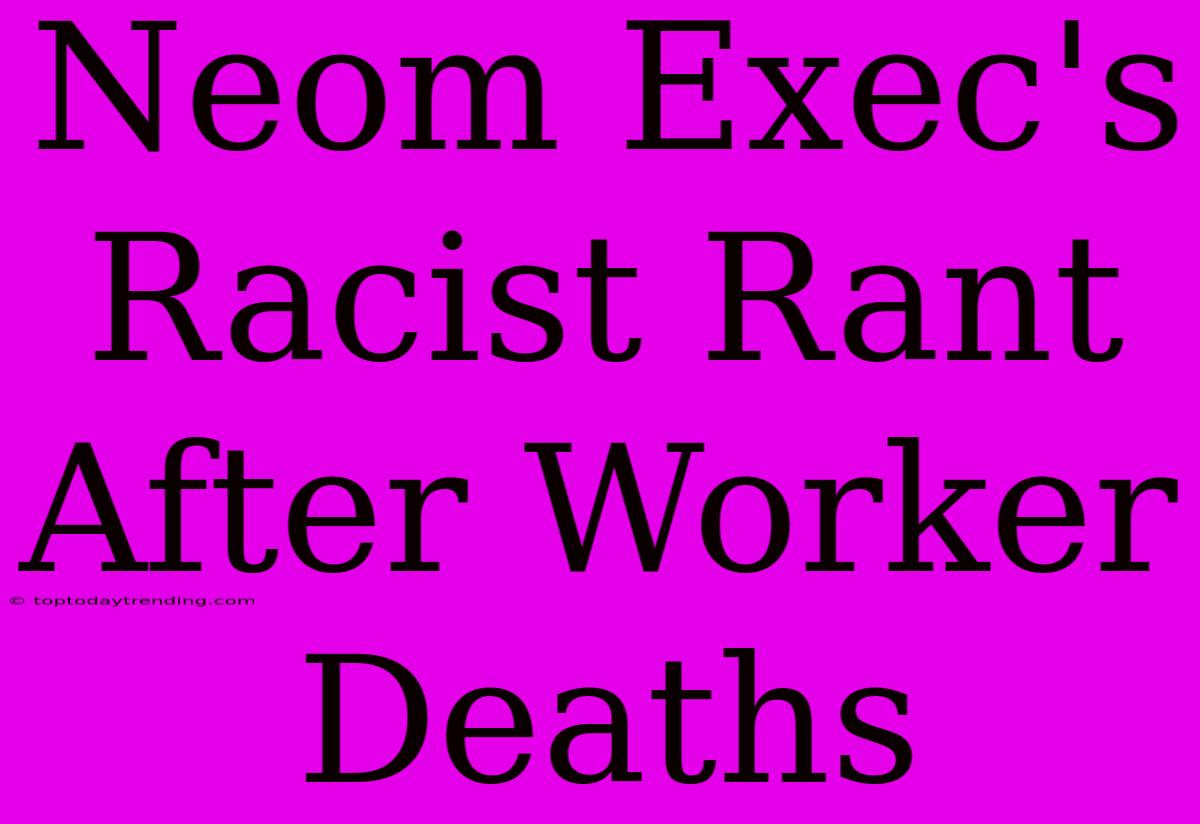 Neom Exec's Racist Rant After Worker Deaths