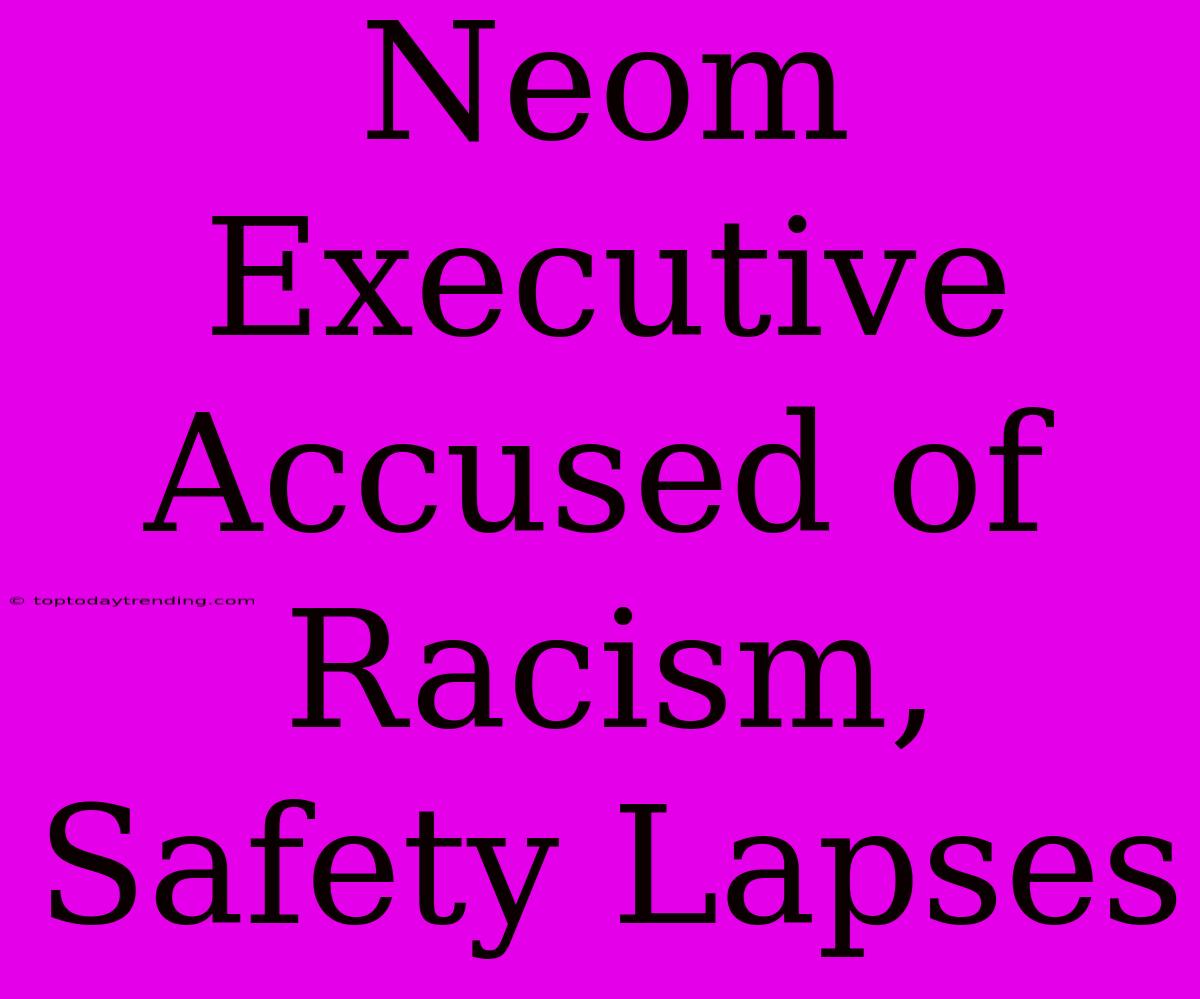 Neom Executive Accused Of Racism, Safety Lapses