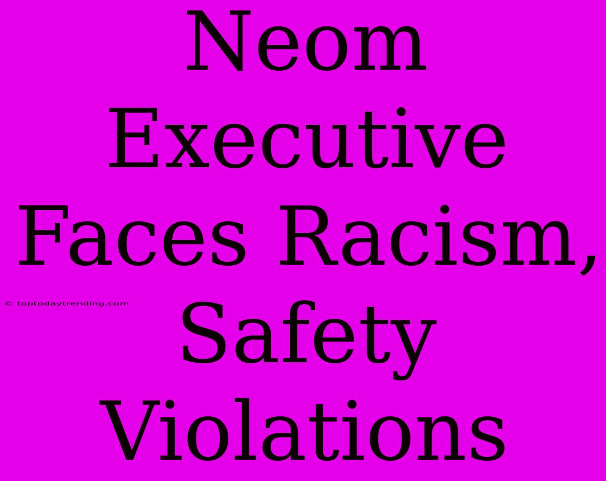 Neom Executive Faces Racism, Safety Violations