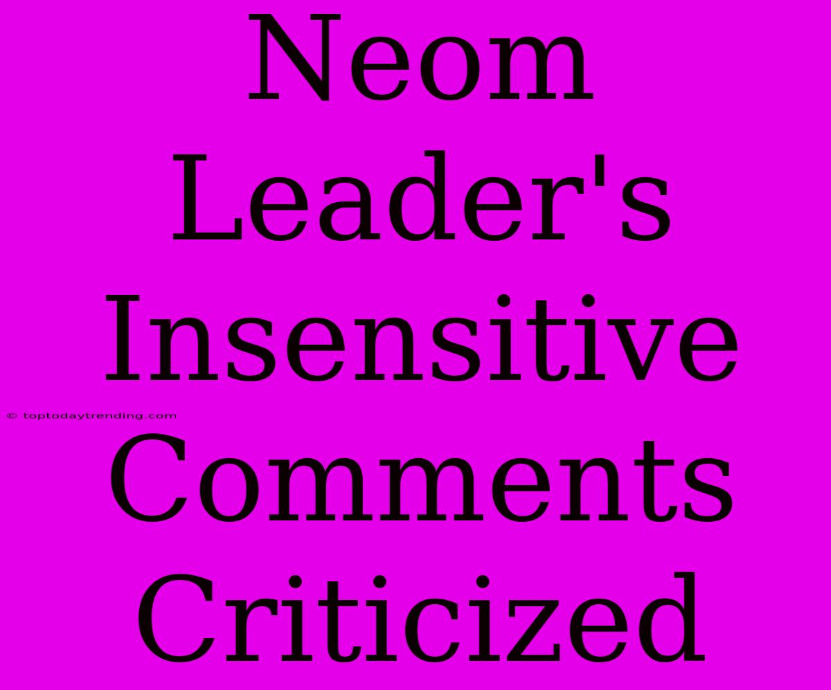 Neom Leader's Insensitive Comments Criticized