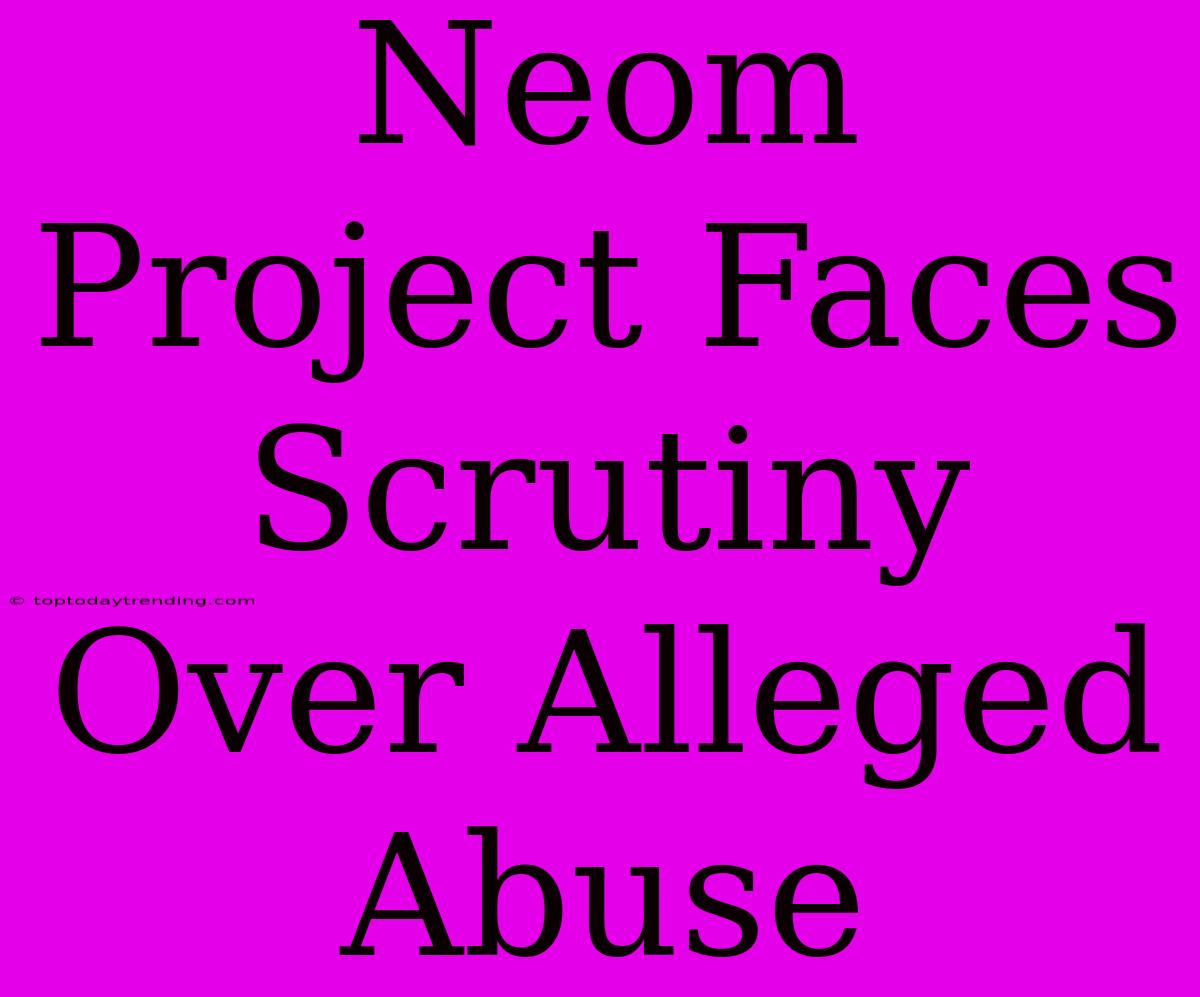 Neom Project Faces Scrutiny Over Alleged Abuse